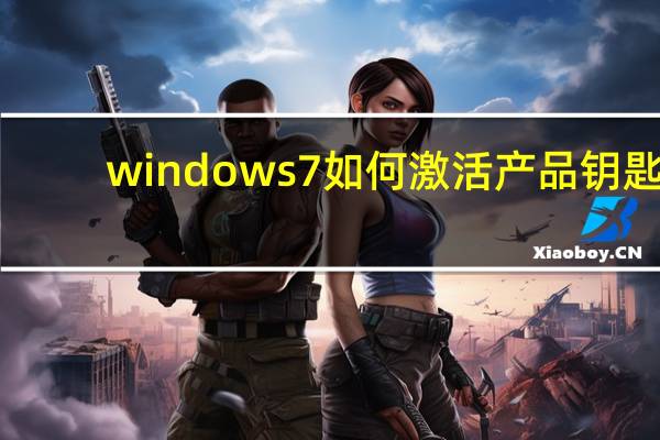 windows7如何激活产品钥匙（windows7如何激活）