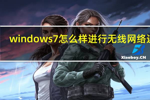 windows7怎么样进行无线网络连接（windows7怎么样）
