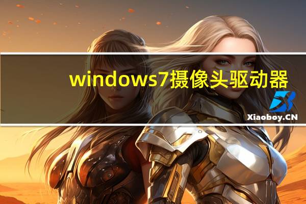 windows7摄像头驱动器（windows7摄像头驱动）