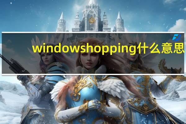window shopping什么意思（window shopping）