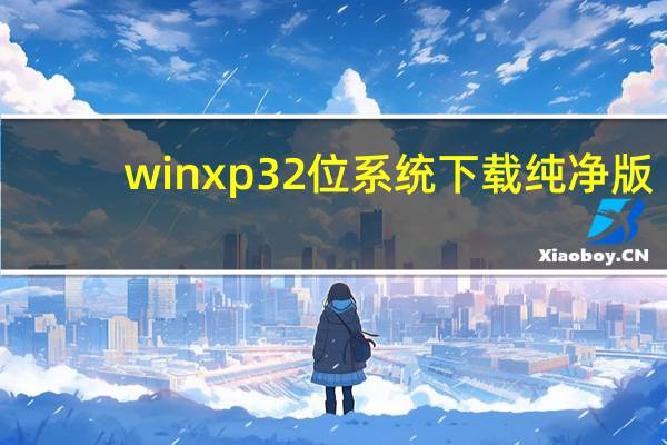 winxp32位系统下载纯净版(winxp32位系统下载)
