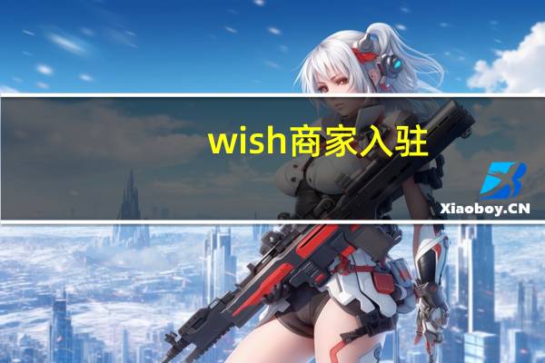 wish商家入驻（wish入驻条件及费用）