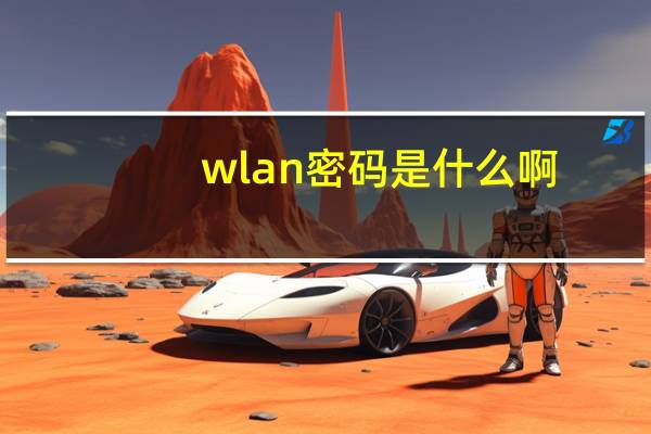 wlan密码是什么啊（wlan密码是什么）