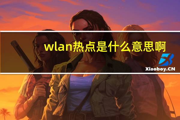 wlan热点是什么意思啊（wlan热点）