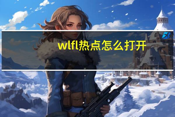 wlfl热点怎么打开(wlan热点怎么用)