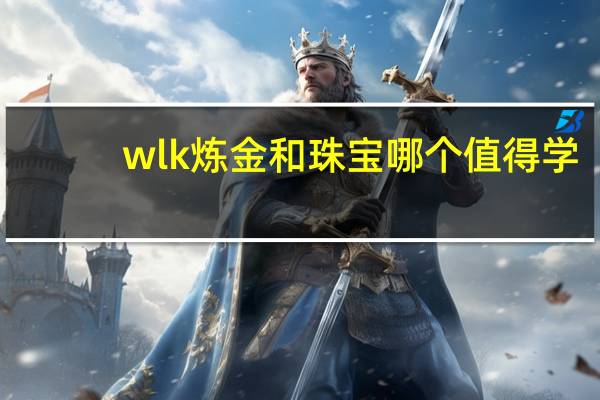 wlk炼金和珠宝哪个值得学