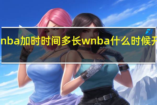 wnba加时时间多长 wnba什么时候开始比赛