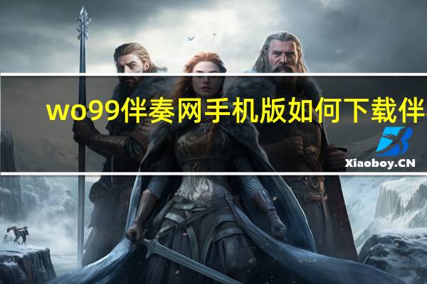 wo99伴奏网手机版如何下载伴奏（wo99 com免费伴奏翻唱）