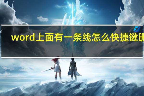 word上面有一条线怎么快捷键删掉（word中删除线的快捷键是什么）