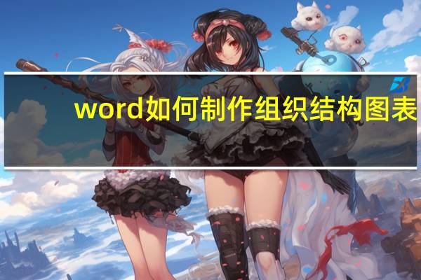 word如何制作组织结构图表（word如何制作组织结构图）