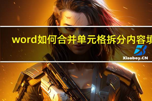word如何合并单元格拆分内容填充（word如何合并单元格）