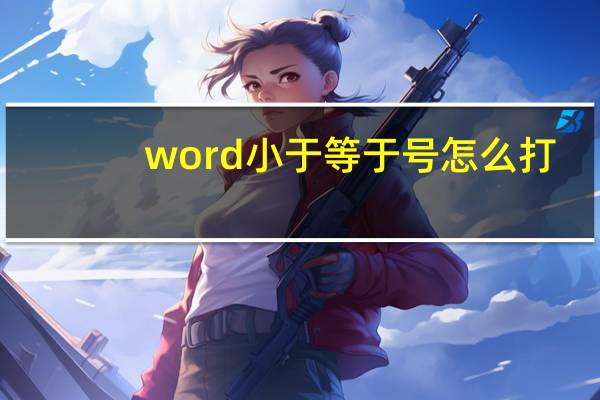 word小于等于号怎么打,快捷键（小于等于号怎么打快捷键）