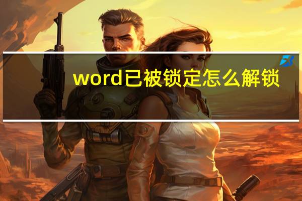 word已被锁定怎么解锁（Word被锁定怎么解锁）