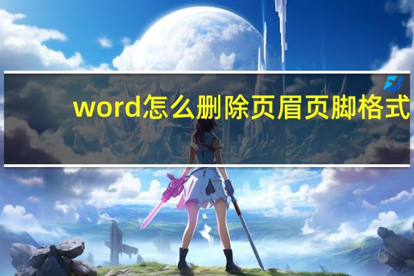 word怎么删除页眉页脚格式（word怎么删除页眉页脚）