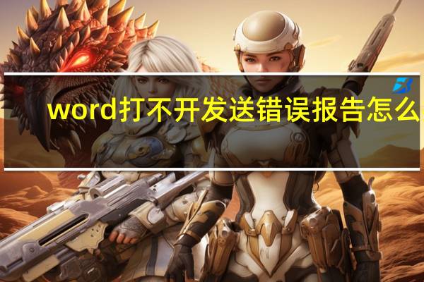 word打不开发送错误报告怎么办（word打不开 发送错误报告）