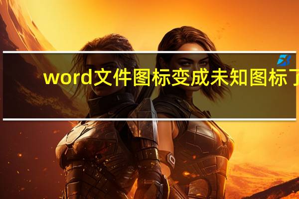 word文件图标变成未知图标了（word文件图标变成未知图标）