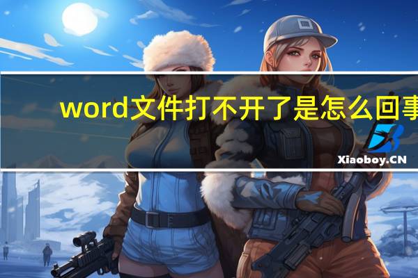 word文件打不开了是怎么回事（为什么word文件打不开）