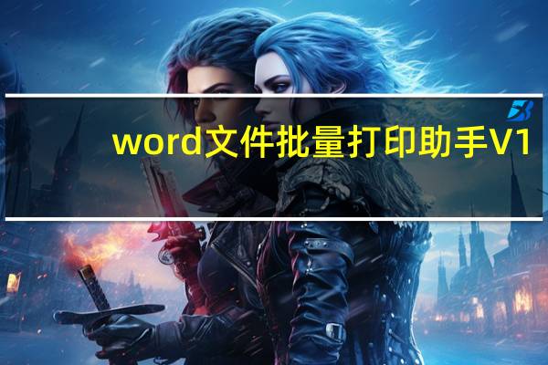 word文件批量打印助手 V1.1 免费版（word文件批量打印助手 V1.1 免费版功能简介）