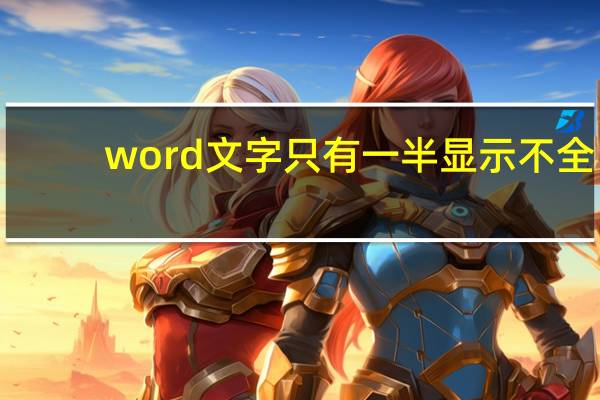 word文字只有一半显示不全（word打字后面的字消失）