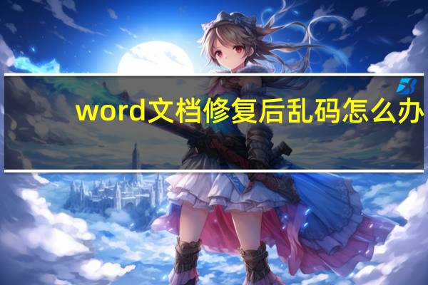 word文档修复后乱码怎么办（word文档修复）