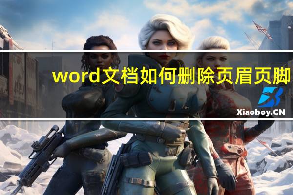 word文档如何删除页眉页脚（如何删除页眉页脚）