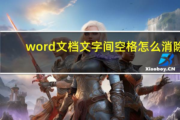word文档文字间空格怎么消除（word文档文字间隔太大）