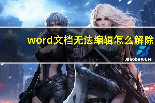 word文档无法编辑怎么解除（word文档无法编辑）