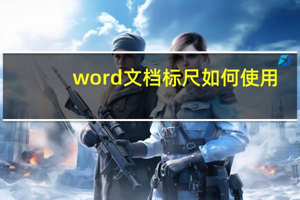 word文档标尺如何使用（word文档标尺如何打开）