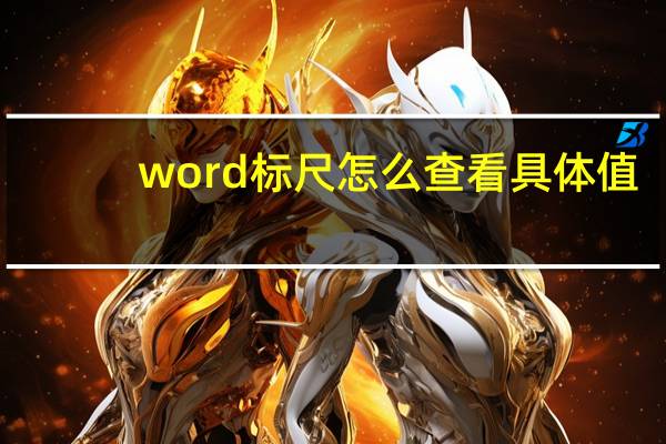 word标尺怎么查看具体值（word标尺怎么调出来）