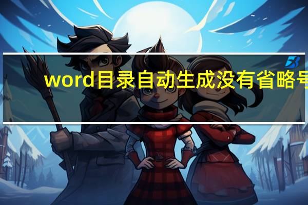 word目录自动生成没有省略号（word目录自动生成）