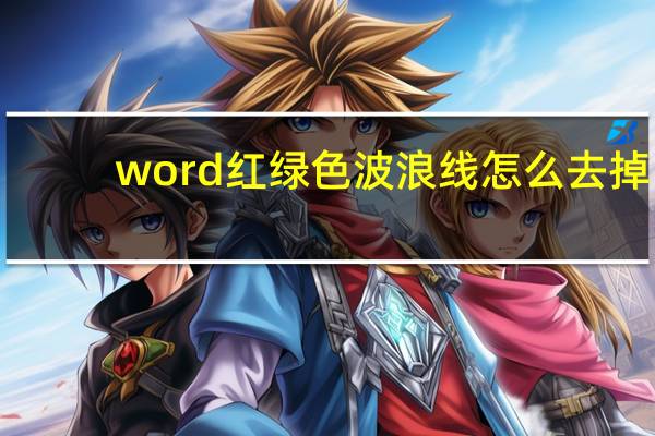 word红绿色波浪线怎么去掉(word文档中的红色或绿色的波浪线怎么删除)