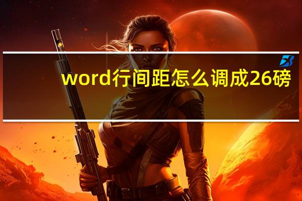 word行间距怎么调成26磅（word行间距怎么调）