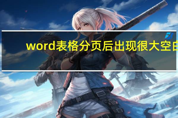 word表格分页后出现很大空白（word表格分页后无线框）