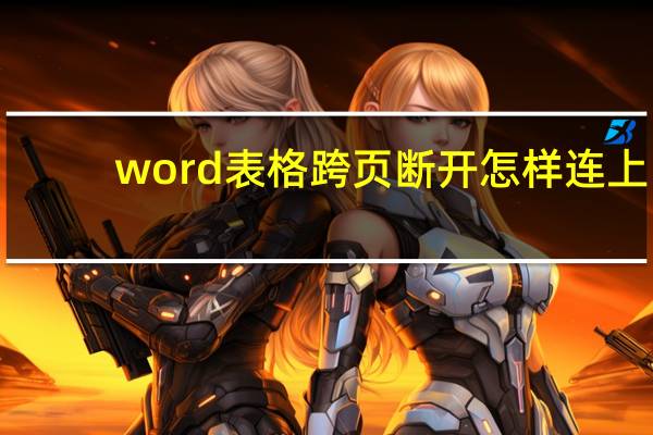 word表格跨页断开怎样连上（word表格跨页）