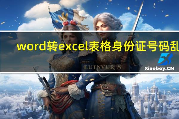 word转excel表格身份证号码乱码（word转excel）