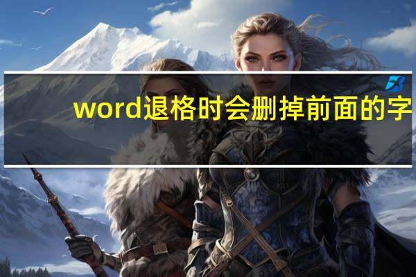 word退格时会删掉前面的字（word退格总是删除前面的字）