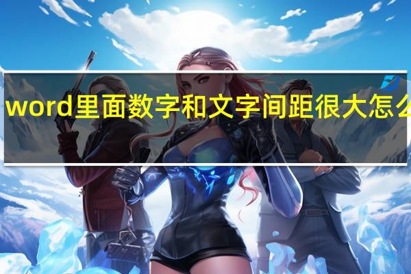 word里面数字和文字间距很大怎么调整（word里面的行间距怎么设置）