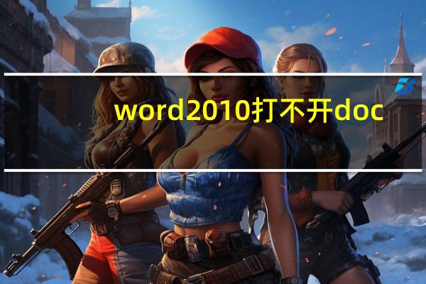 word2010打不开doc(word2010打不开)