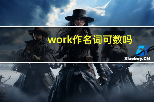 work作名词可数吗