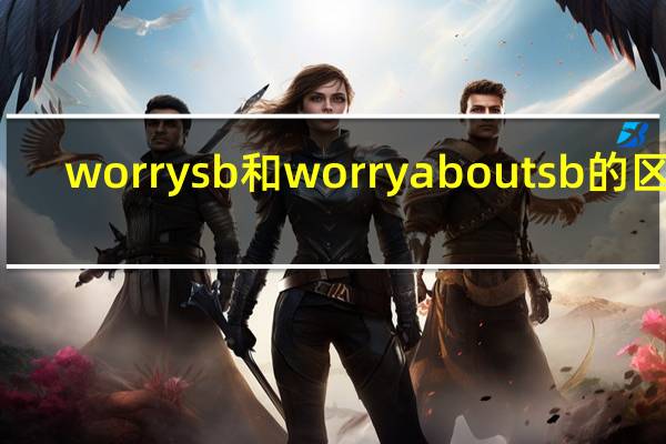 worry sb和worry about sb的区别