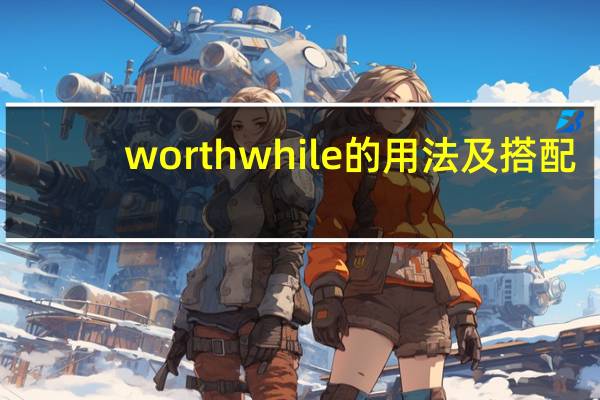 worthwhile的用法及搭配