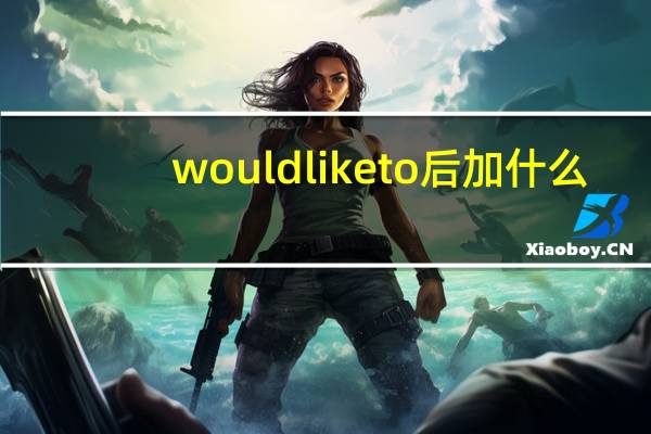 would like to后加什么?
