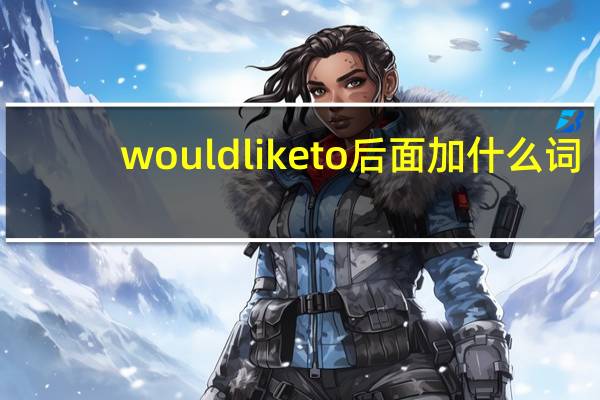 would like to后面加什么词