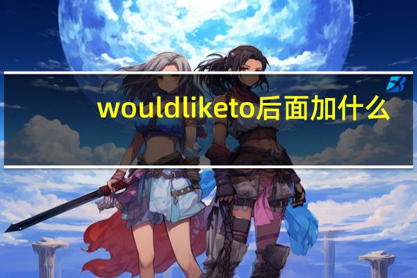 wouldliketo后面加什么