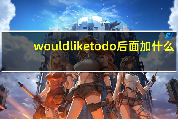 would like to do后面加什么