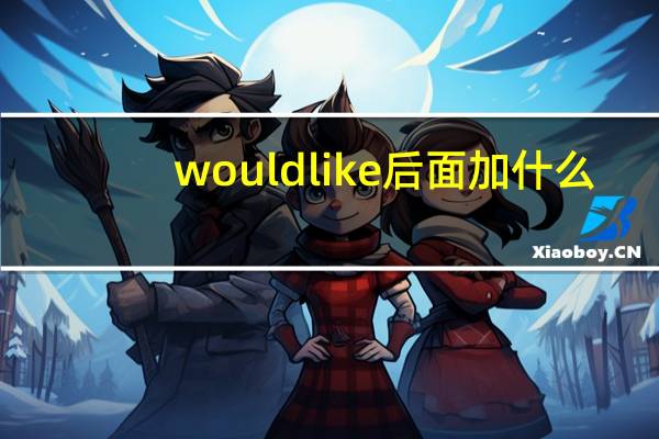 wouldlike后面加什么