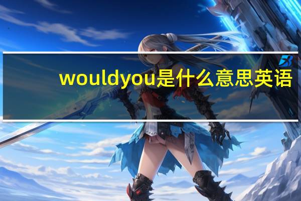 wouldyou是什么意思英语（would you是什么意思）