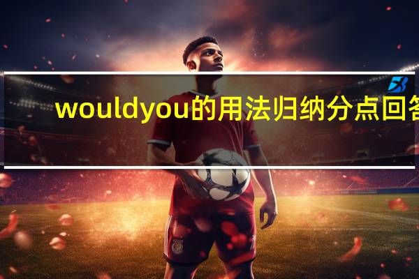 would you的用法归纳分点回答