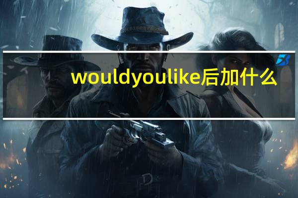 wouldyoulike后加什么