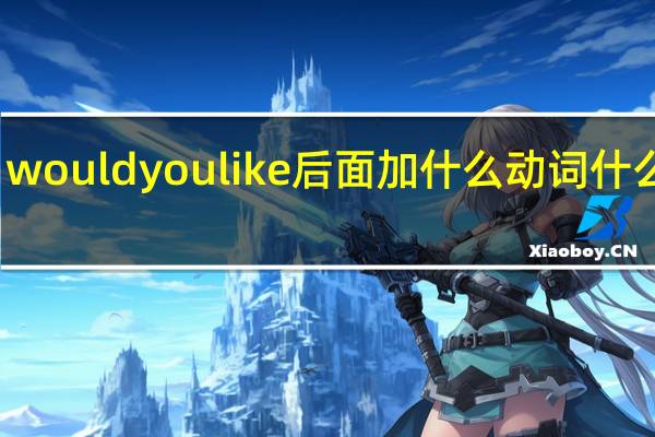 would you like后面加什么动词什么形式